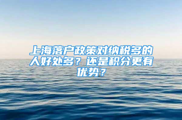 上海落戶政策對納稅多的人好處多？還是積分更有優(yōu)勢？