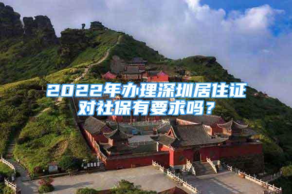 2022年辦理深圳居住證對(duì)社保有要求嗎？