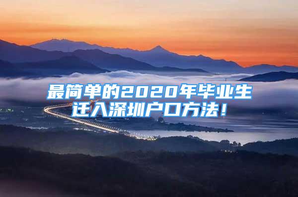 最簡(jiǎn)單的2020年畢業(yè)生遷入深圳戶口方法！