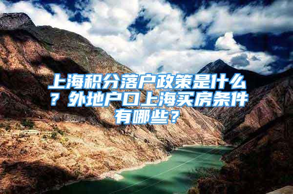 上海積分落戶政策是什么？外地戶口上海買房條件有哪些？