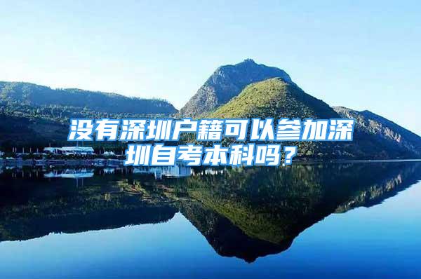 沒有深圳戶籍可以參加深圳自考本科嗎？