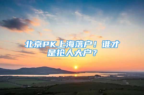 北京PK上海落戶！誰才是搶人大戶？