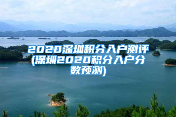 2020深圳積分入戶測(cè)評(píng)(深圳2020積分入戶分?jǐn)?shù)預(yù)測(cè))