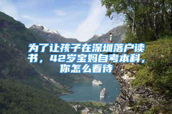 為了讓孩子在深圳落戶讀書，42歲寶媽自考本科，你怎么看待