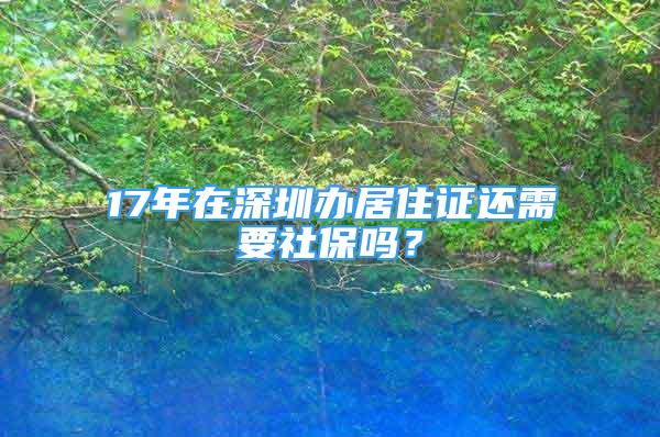 17年在深圳辦居住證還需要社保嗎？