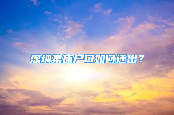 深圳集體戶口如何遷出？