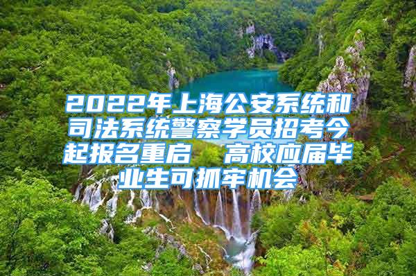 2022年上海公安系統(tǒng)和司法系統(tǒng)警察學(xué)員招考今起報名重啟  高校應(yīng)屆畢業(yè)生可抓牢機會