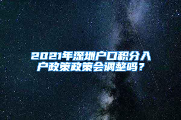 2021年深圳戶口積分入戶政策政策會調(diào)整嗎？