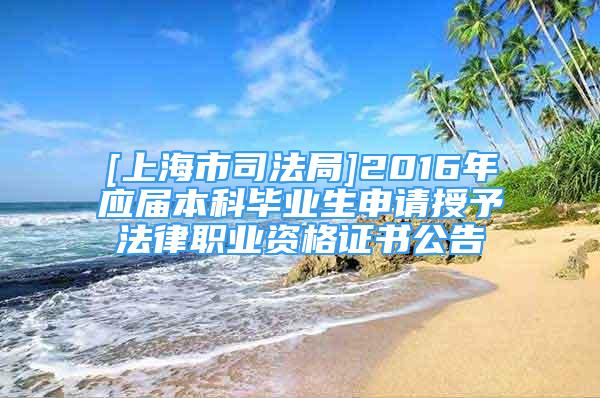 [上海市司法局]2016年應屆本科畢業(yè)生申請授予法律職業(yè)資格證書公告