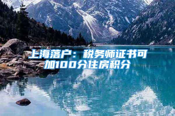 上海落戶：稅務(wù)師證書(shū)可加100分住房積分