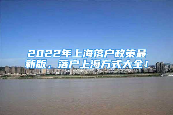 2022年上海落戶政策最新版，落戶上海方式大全！