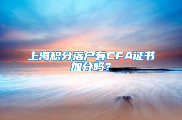 上海積分落戶有CFA證書加分嗎？