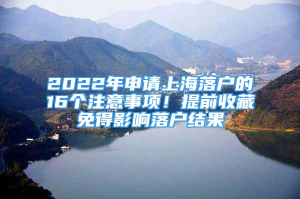 2022年申請(qǐng)上海落戶的16個(gè)注意事項(xiàng)！提前收藏免得影響落戶結(jié)果