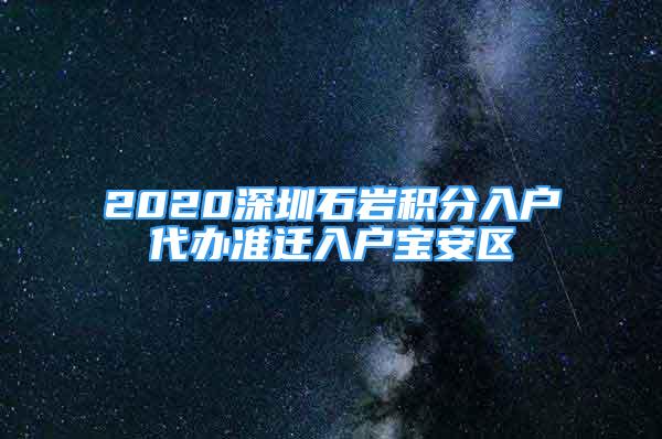 2020深圳石巖積分入戶代辦準(zhǔn)遷入戶寶安區(qū)