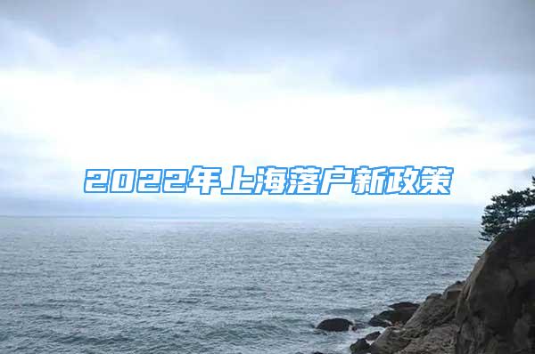 2022年上海落戶新政策