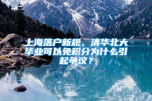 上海落戶新規(guī)，清華北大畢業(yè)可以免積分為什么引起爭議？