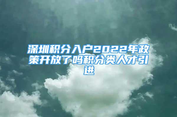 深圳積分入戶2022年政策開放了嗎積分類人才引進