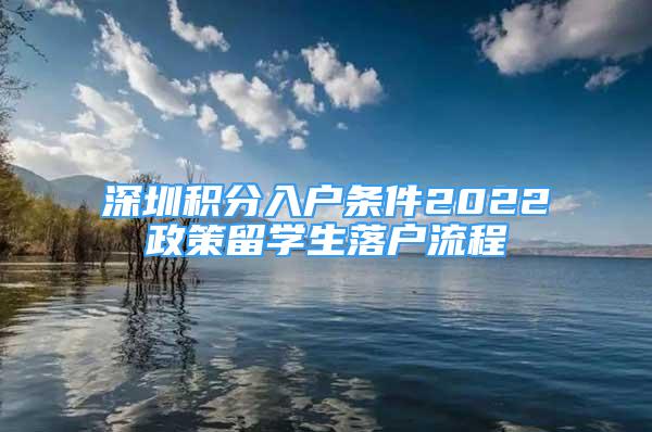 深圳積分入戶條件2022政策留學(xué)生落戶流程