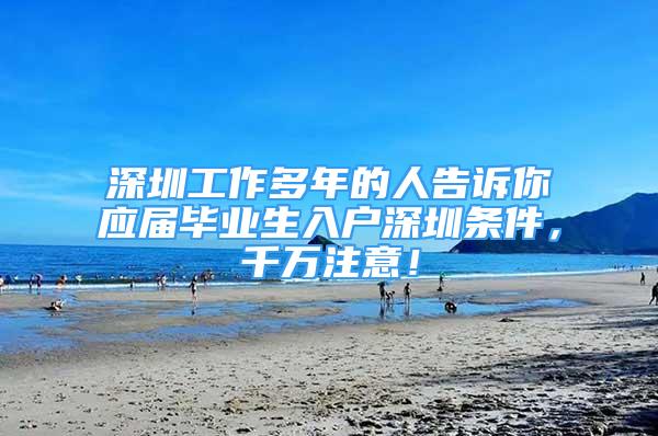 深圳工作多年的人告訴你應(yīng)屆畢業(yè)生入戶深圳條件，千萬注意！