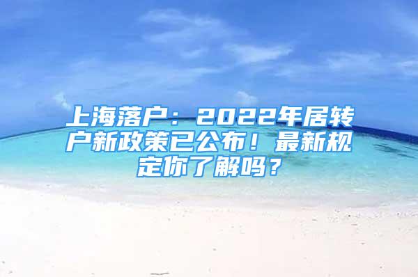 上海落戶(hù)：2022年居轉(zhuǎn)戶(hù)新政策已公布！最新規(guī)定你了解嗎？