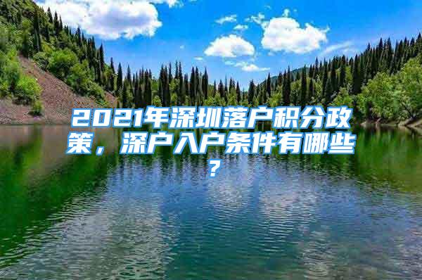 2021年深圳落戶積分政策，深戶入戶條件有哪些？