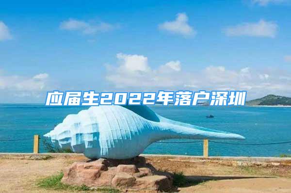 應(yīng)屆生2022年落戶深圳