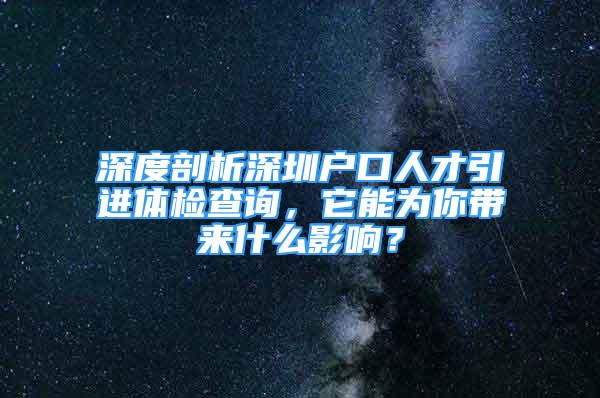 深度剖析深圳戶口人才引進(jìn)體檢查詢，它能為你帶來什么影響？