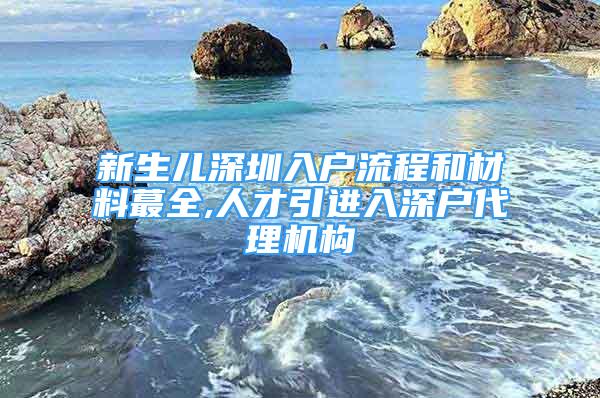 新生兒深圳入戶流程和材料蕞全,人才引進(jìn)入深戶代理機(jī)構(gòu)