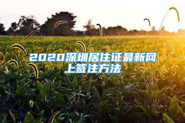 2020深圳居住證最新網(wǎng)上簽注方法