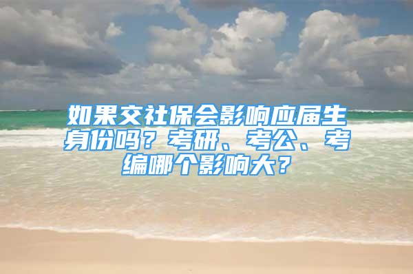 如果交社保會影響應(yīng)屆生身份嗎？考研、考公、考編哪個影響大？