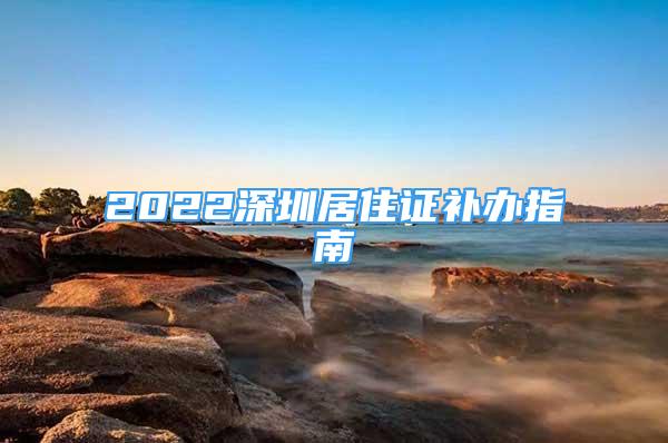 2022深圳居住證補(bǔ)辦指南