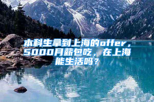 本科生拿到上海的offer，5000月薪包吃，在上海能生活嗎？