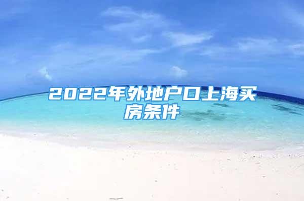 2022年外地戶口上海買房條件