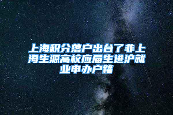 上海積分落戶出臺了非上海生源高校應(yīng)屆生進(jìn)滬就業(yè)申辦戶籍