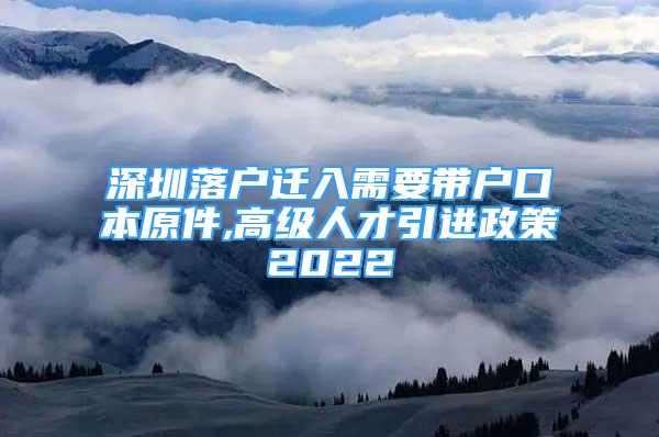 深圳落戶遷入需要帶戶口本原件,高級人才引進政策2022