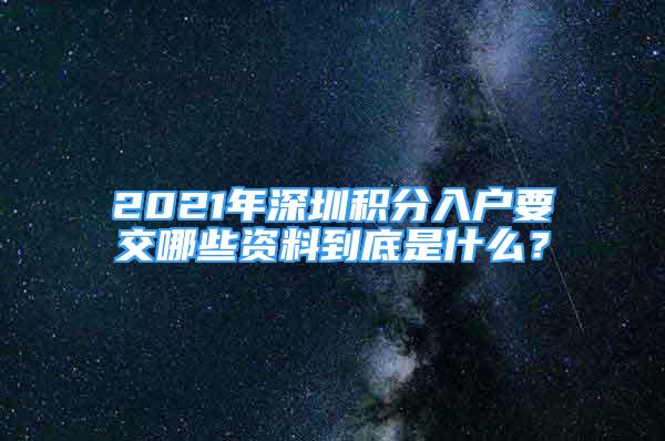 2021年深圳積分入戶要交哪些資料到底是什么？