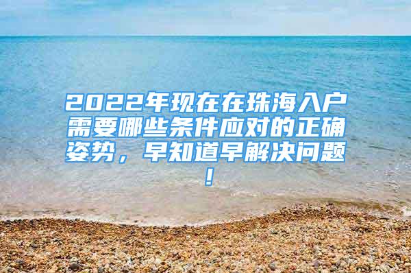 2022年現(xiàn)在在珠海入戶需要哪些條件應(yīng)對的正確姿勢，早知道早解決問題！