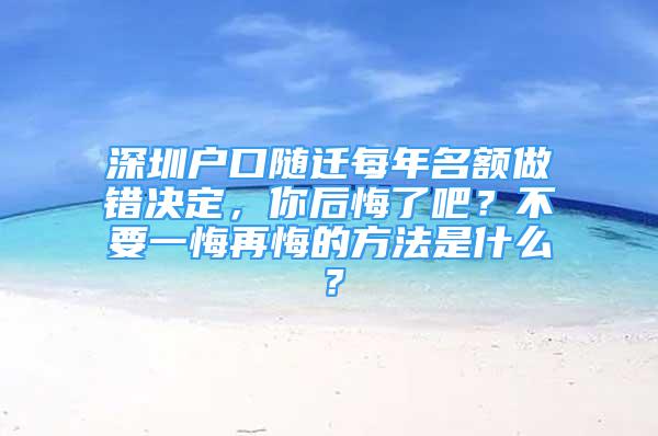 深圳戶口隨遷每年名額做錯決定，你后悔了吧？不要一悔再悔的方法是什么？