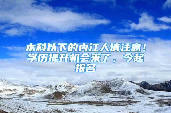 本科以下的內(nèi)江人請注意！學(xué)歷提升機(jī)會(huì)來了，今起報(bào)名