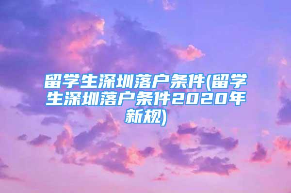 留學生深圳落戶條件(留學生深圳落戶條件2020年新規(guī))