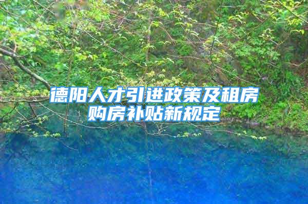 德陽人才引進政策及租房購房補貼新規(guī)定