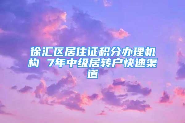 徐匯區(qū)居住證積分辦理機構(gòu) 7年中級居轉(zhuǎn)戶快速渠道