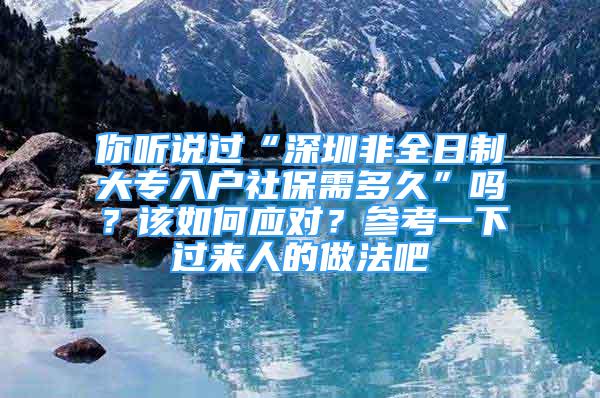 你聽(tīng)說(shuō)過(guò)“深圳非全日制大專(zhuān)入戶(hù)社保需多久”嗎？該如何應(yīng)對(duì)？參考一下過(guò)來(lái)人的做法吧