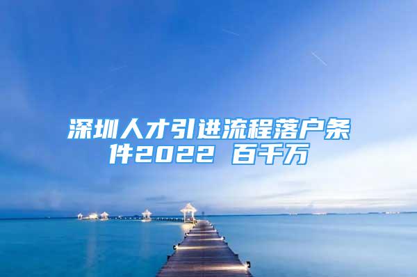 深圳人才引進(jìn)流程落戶條件2022 百千萬(wàn)