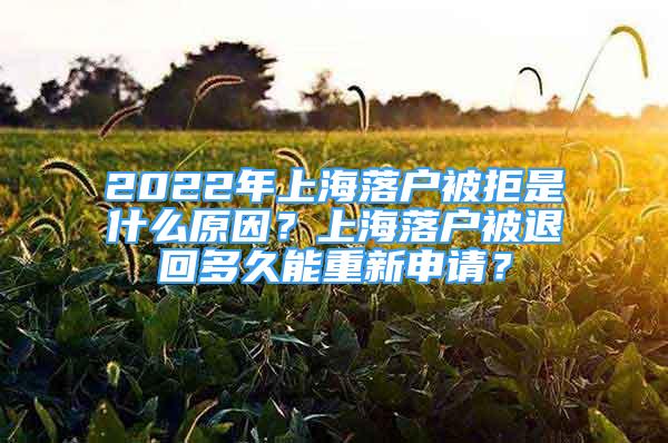 2022年上海落戶被拒是什么原因？上海落戶被退回多久能重新申請？