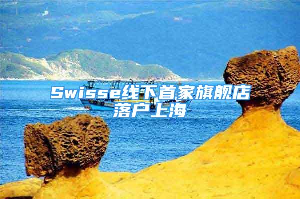 Swisse線下首家旗艦店落戶上海