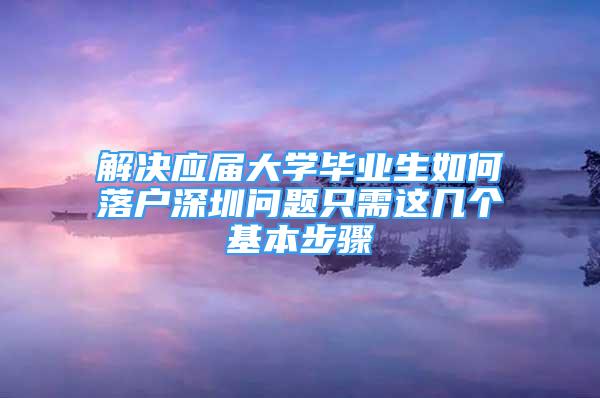 解決應(yīng)屆大學(xué)畢業(yè)生如何落戶深圳問題只需這幾個基本步驟