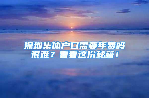 深圳集體戶口需要年費嗎很難？看看這份秘籍！