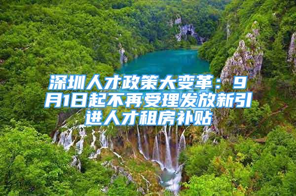 深圳人才政策大變革：9月1日起不再受理發(fā)放新引進人才租房補貼