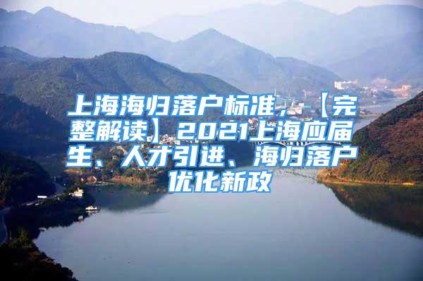 上海海歸落戶標(biāo)準(zhǔn)，【完整解讀】2021上海應(yīng)屆生、人才引進(jìn)、海歸落戶 優(yōu)化新政